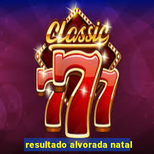 resultado alvorada natal